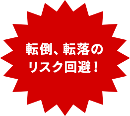 転倒、転落のリスク回避！